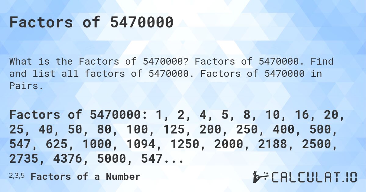 Factors of 5470000. Factors of 5470000. Find and list all factors of 5470000. Factors of 5470000 in Pairs.