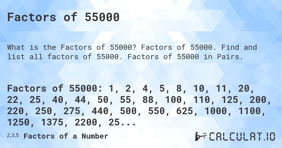 Factors of 55000. Factors of 55000. Find and list all factors of 55000. Factors of 55000 in Pairs.