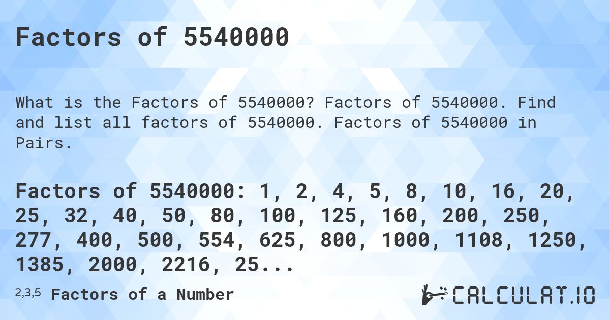Factors of 5540000. Factors of 5540000. Find and list all factors of 5540000. Factors of 5540000 in Pairs.