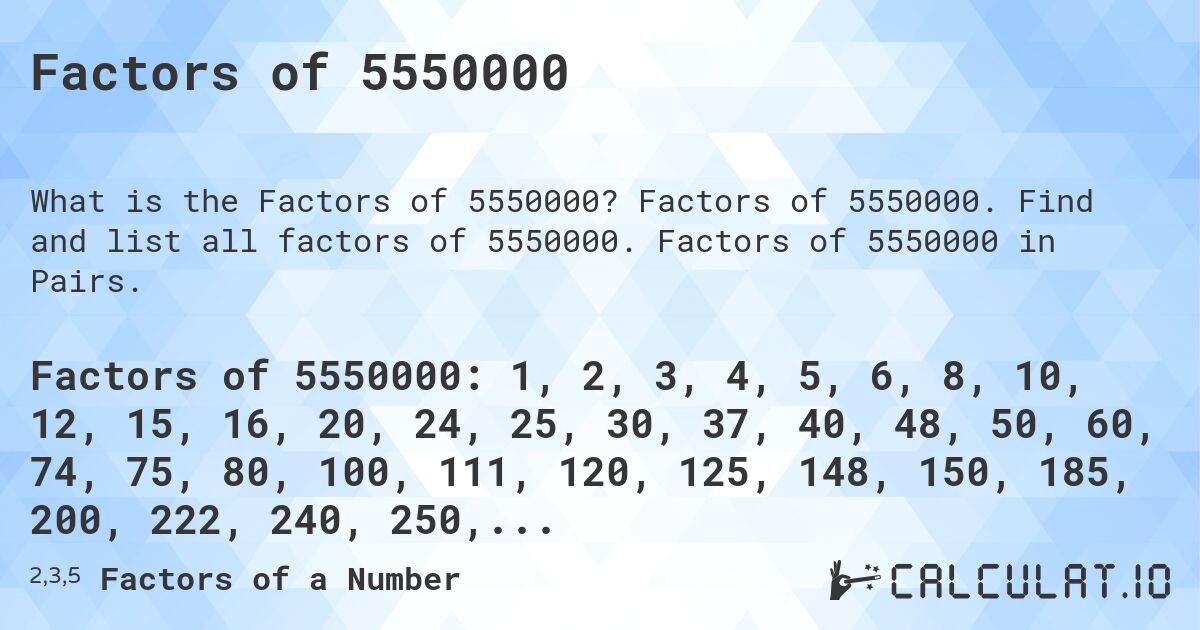 Factors of 5550000. Factors of 5550000. Find and list all factors of 5550000. Factors of 5550000 in Pairs.