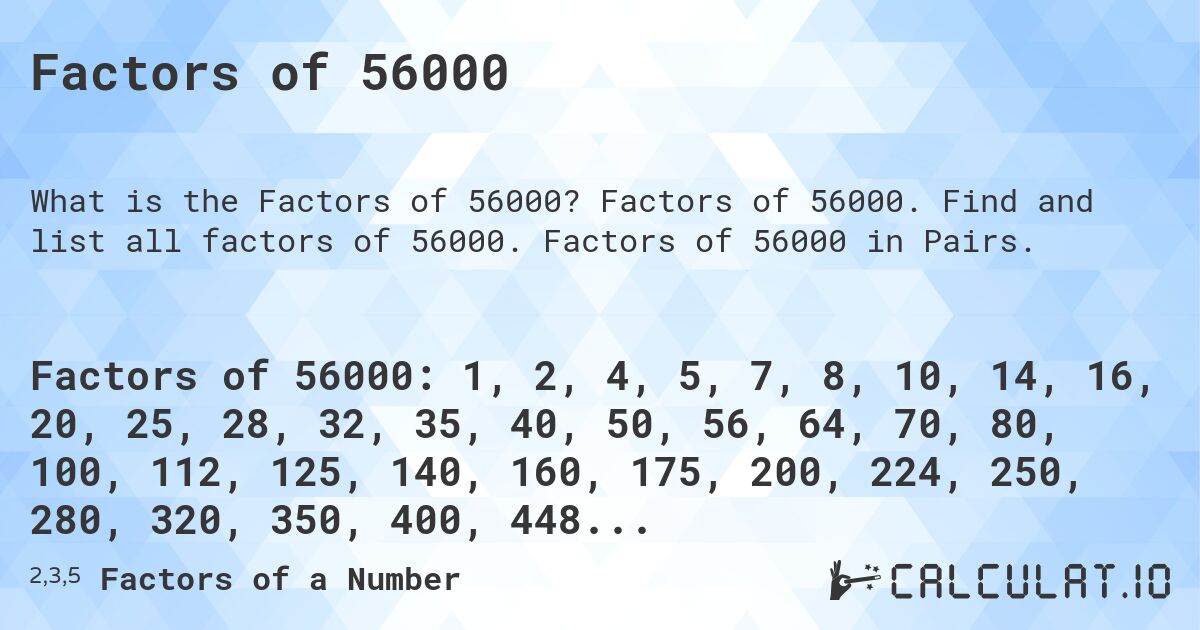 Factors of 56000. Factors of 56000. Find and list all factors of 56000. Factors of 56000 in Pairs.