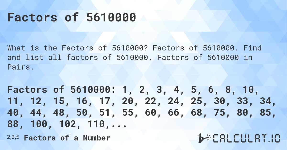 Factors of 5610000. Factors of 5610000. Find and list all factors of 5610000. Factors of 5610000 in Pairs.