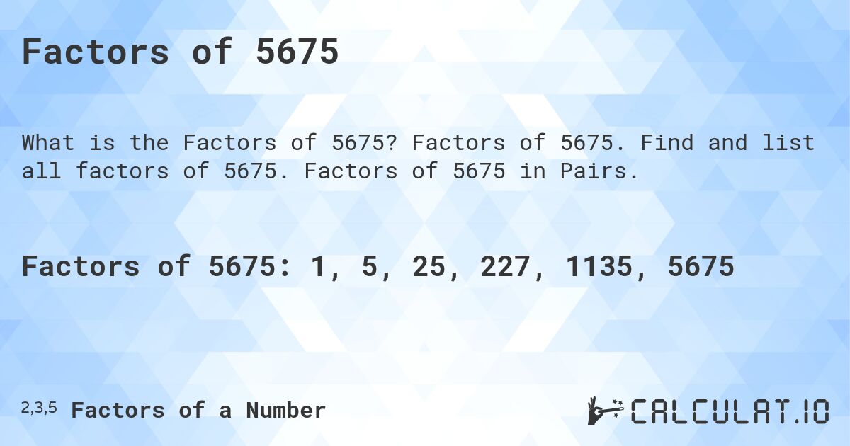 Factors of 5675. Factors of 5675. Find and list all factors of 5675. Factors of 5675 in Pairs.