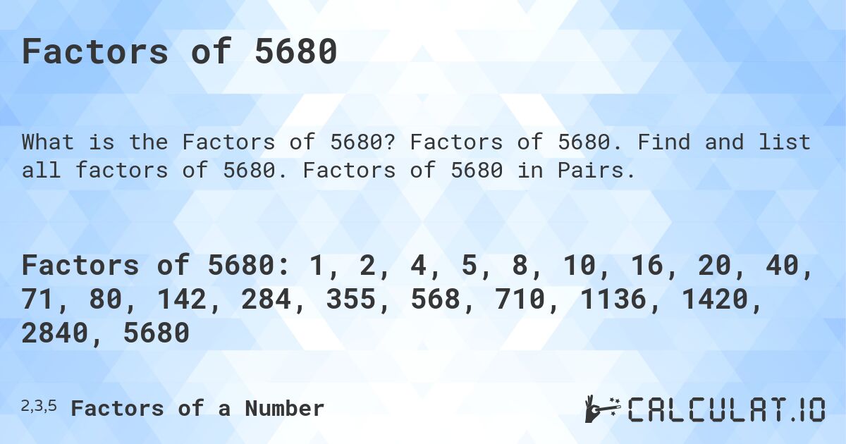 Factors of 5680. Factors of 5680. Find and list all factors of 5680. Factors of 5680 in Pairs.