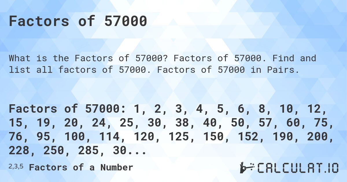 Factors of 57000. Factors of 57000. Find and list all factors of 57000. Factors of 57000 in Pairs.