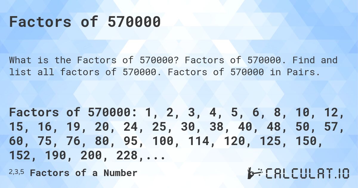 Factors of 570000. Factors of 570000. Find and list all factors of 570000. Factors of 570000 in Pairs.