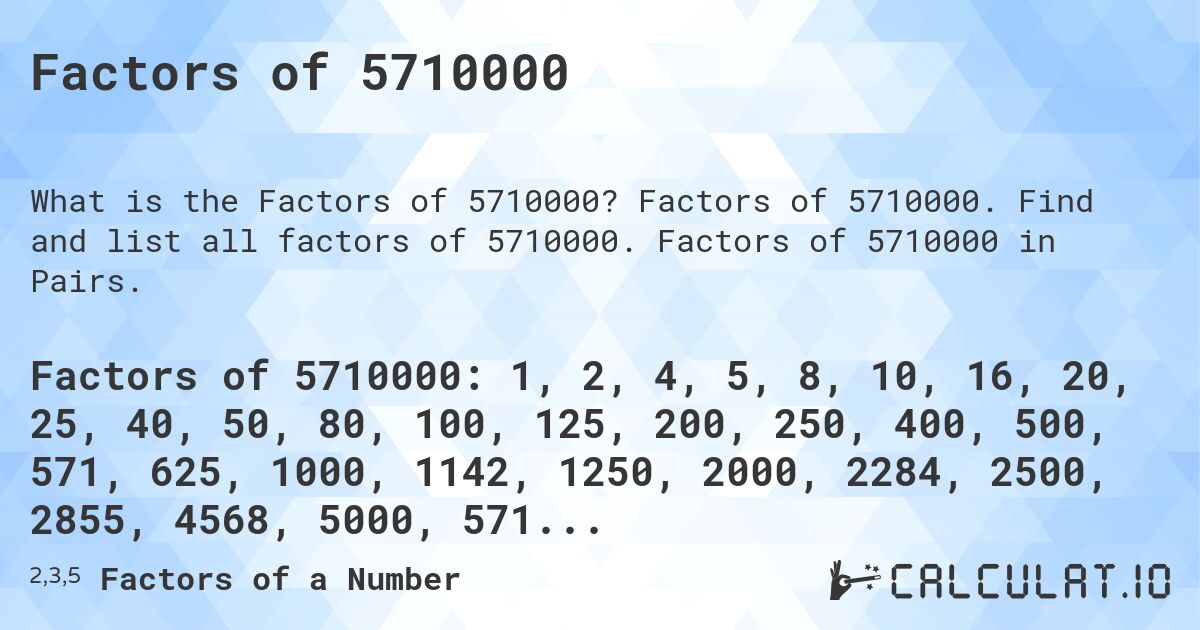 Factors of 5710000. Factors of 5710000. Find and list all factors of 5710000. Factors of 5710000 in Pairs.