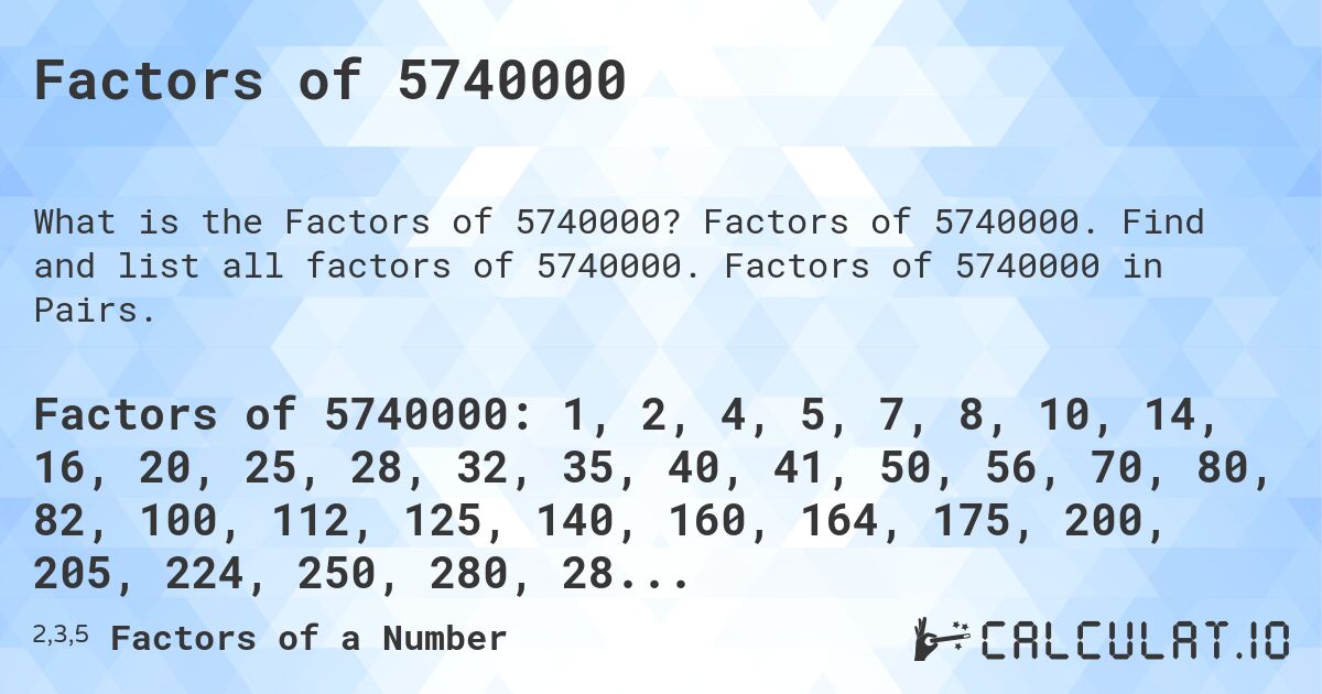 Factors of 5740000. Factors of 5740000. Find and list all factors of 5740000. Factors of 5740000 in Pairs.