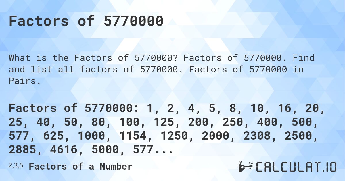 Factors of 5770000. Factors of 5770000. Find and list all factors of 5770000. Factors of 5770000 in Pairs.