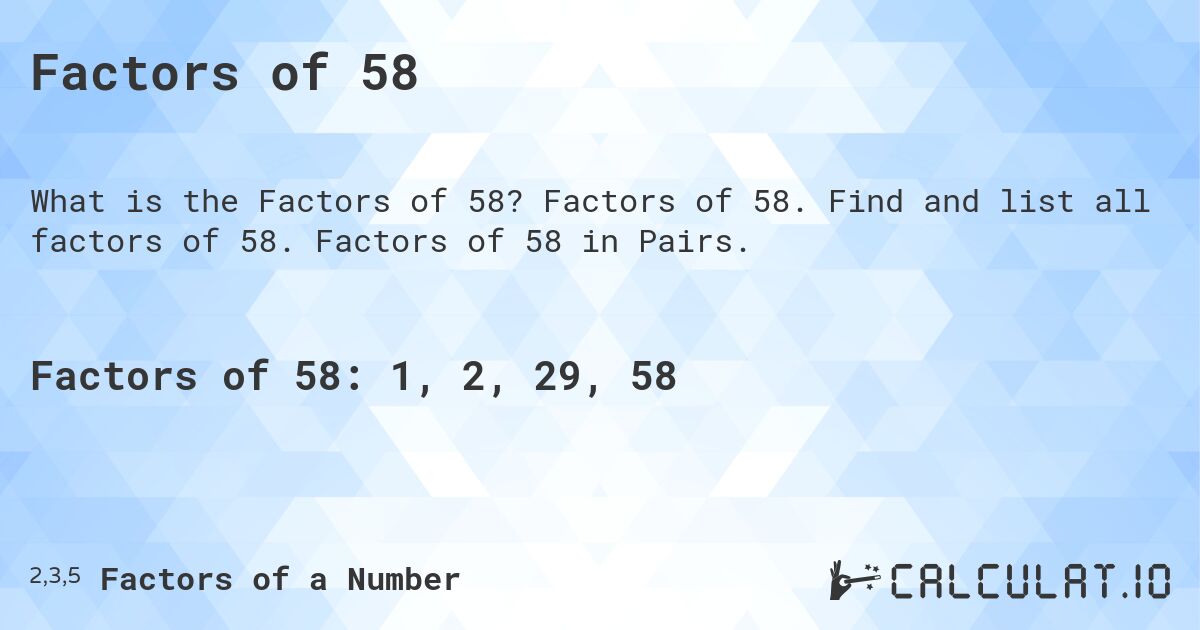 Factors of 58. Factors of 58. Find and list all factors of 58. Factors of 58 in Pairs.
