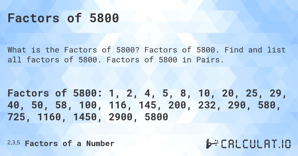 Factors of 5800. Factors of 5800. Find and list all factors of 5800. Factors of 5800 in Pairs.
