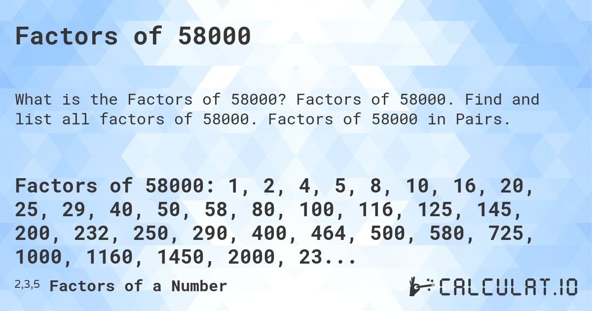 Factors of 58000. Factors of 58000. Find and list all factors of 58000. Factors of 58000 in Pairs.
