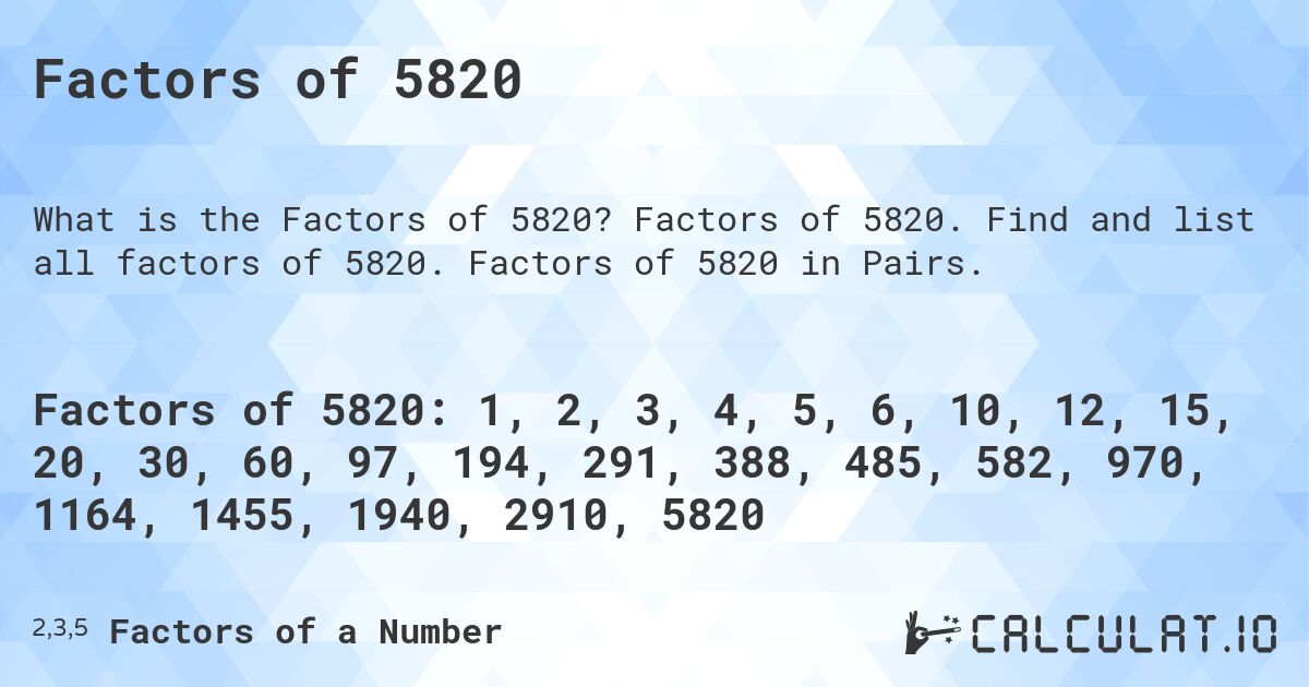 Factors of 5820. Factors of 5820. Find and list all factors of 5820. Factors of 5820 in Pairs.