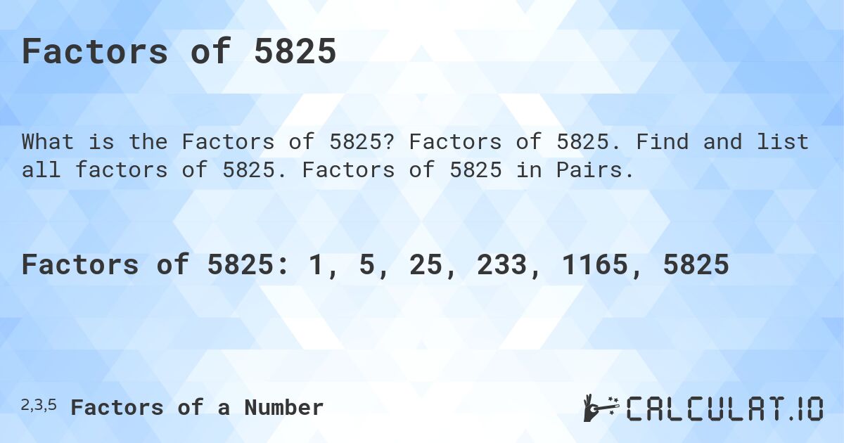 Factors of 5825. Factors of 5825. Find and list all factors of 5825. Factors of 5825 in Pairs.