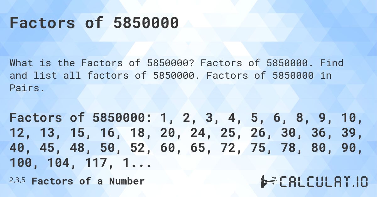 Factors of 5850000. Factors of 5850000. Find and list all factors of 5850000. Factors of 5850000 in Pairs.