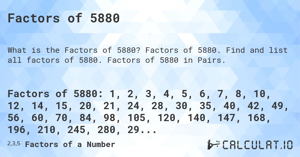 Factors of 5880. Factors of 5880. Find and list all factors of 5880. Factors of 5880 in Pairs.