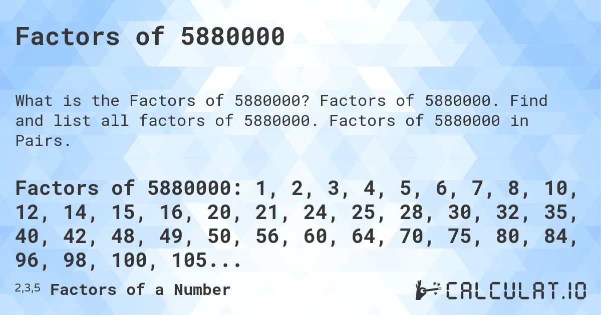 Factors of 5880000. Factors of 5880000. Find and list all factors of 5880000. Factors of 5880000 in Pairs.