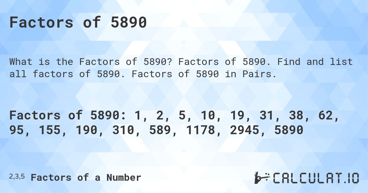 Factors of 5890. Factors of 5890. Find and list all factors of 5890. Factors of 5890 in Pairs.