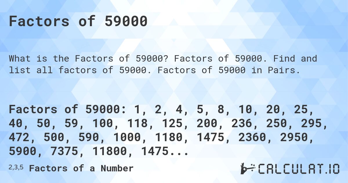 Factors of 59000. Factors of 59000. Find and list all factors of 59000. Factors of 59000 in Pairs.