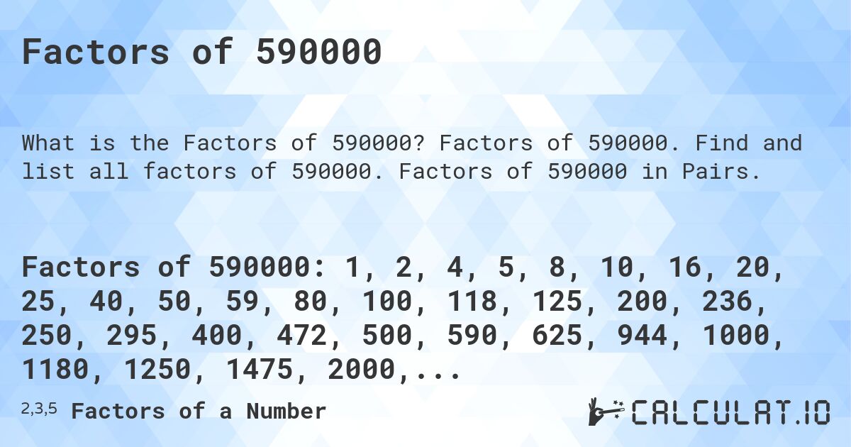 Factors of 590000. Factors of 590000. Find and list all factors of 590000. Factors of 590000 in Pairs.