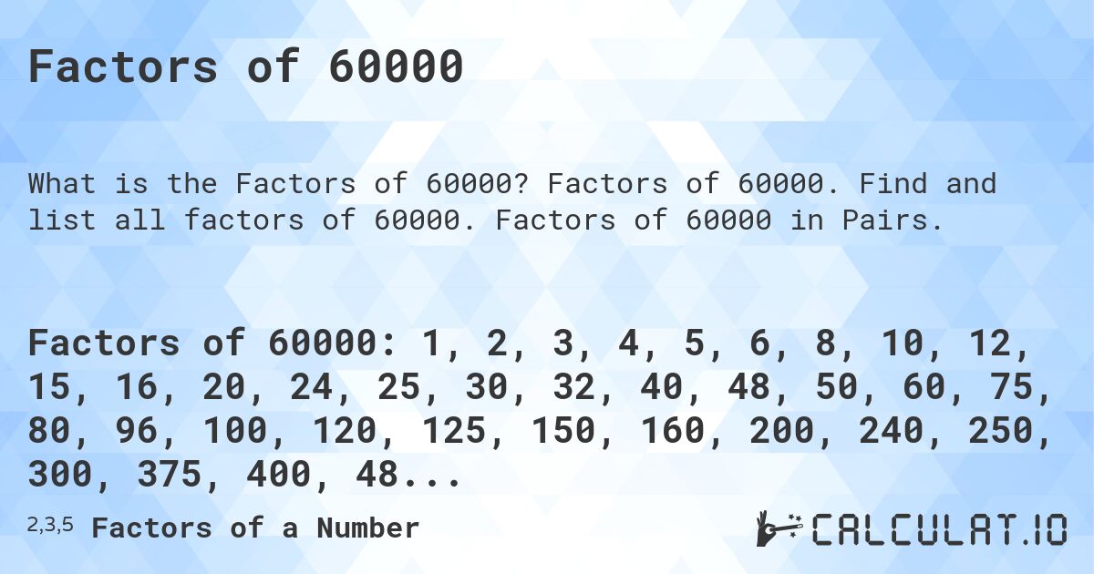 Factors of 60000. Factors of 60000. Find and list all factors of 60000. Factors of 60000 in Pairs.