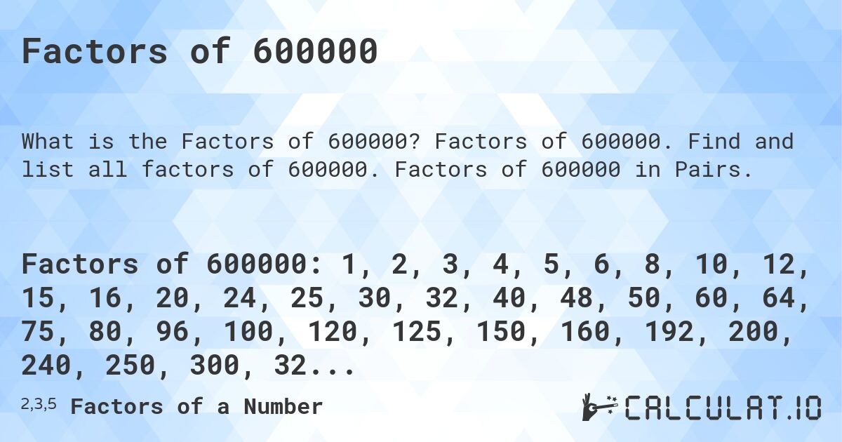 Factors of 600000. Factors of 600000. Find and list all factors of 600000. Factors of 600000 in Pairs.