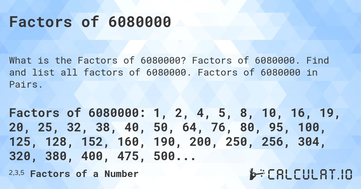 Factors of 6080000. Factors of 6080000. Find and list all factors of 6080000. Factors of 6080000 in Pairs.