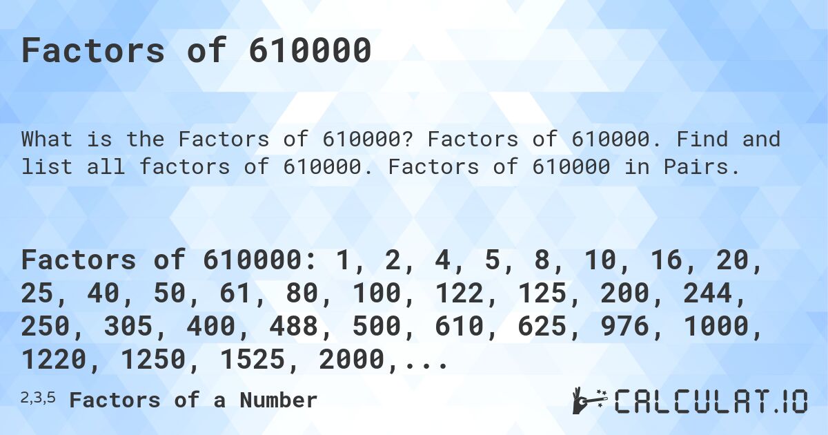 Factors of 610000. Factors of 610000. Find and list all factors of 610000. Factors of 610000 in Pairs.
