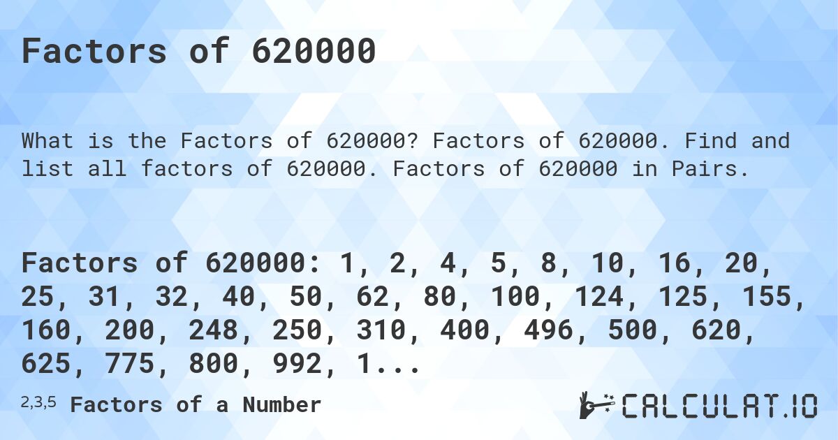 Factors of 620000. Factors of 620000. Find and list all factors of 620000. Factors of 620000 in Pairs.