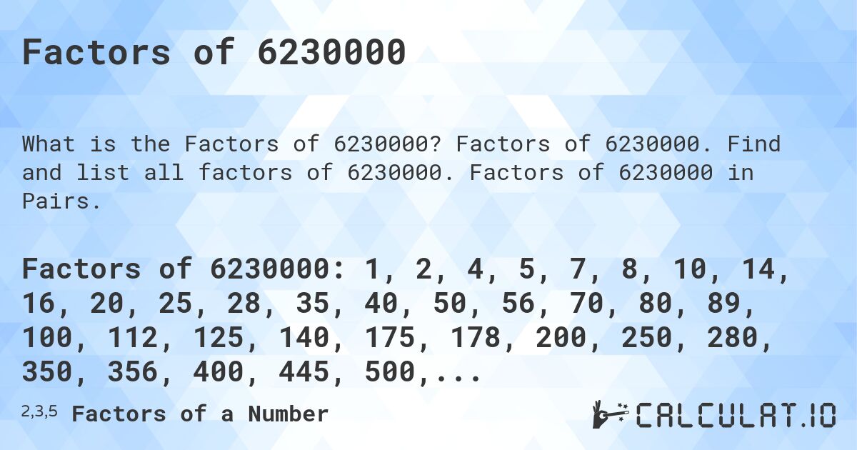 Factors of 6230000. Factors of 6230000. Find and list all factors of 6230000. Factors of 6230000 in Pairs.