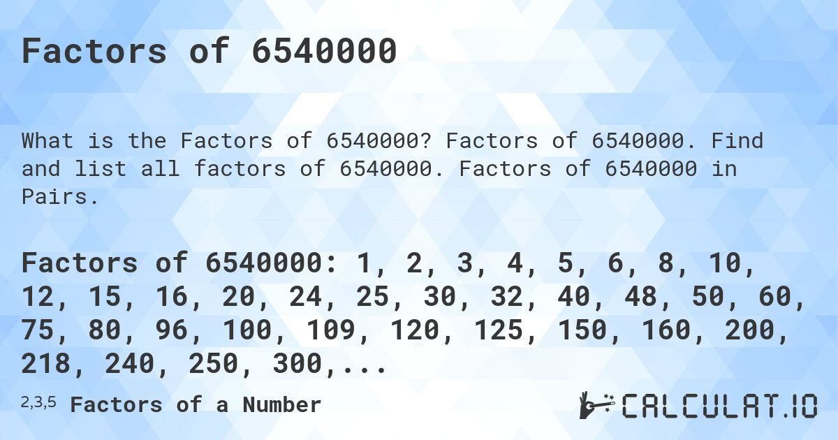 Factors of 6540000. Factors of 6540000. Find and list all factors of 6540000. Factors of 6540000 in Pairs.