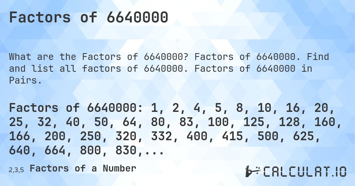 Factors of 6640000. Factors of 6640000. Find and list all factors of 6640000. Factors of 6640000 in Pairs.