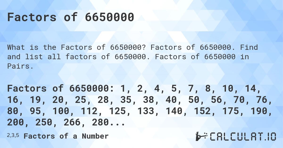 Factors of 6650000. Factors of 6650000. Find and list all factors of 6650000. Factors of 6650000 in Pairs.