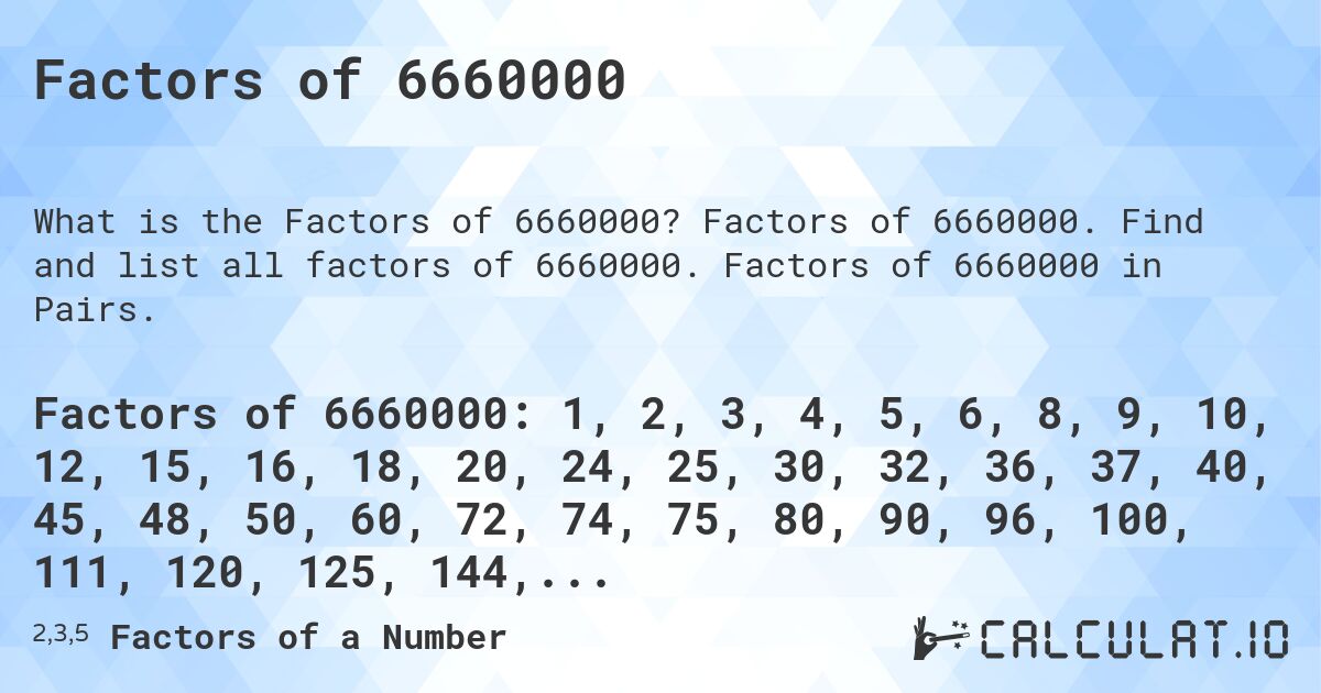 Factors of 6660000. Factors of 6660000. Find and list all factors of 6660000. Factors of 6660000 in Pairs.