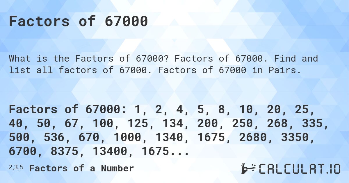 Factors of 67000. Factors of 67000. Find and list all factors of 67000. Factors of 67000 in Pairs.