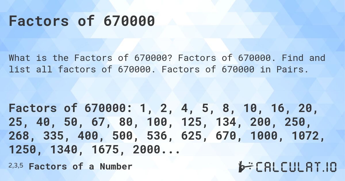 Factors of 670000. Factors of 670000. Find and list all factors of 670000. Factors of 670000 in Pairs.