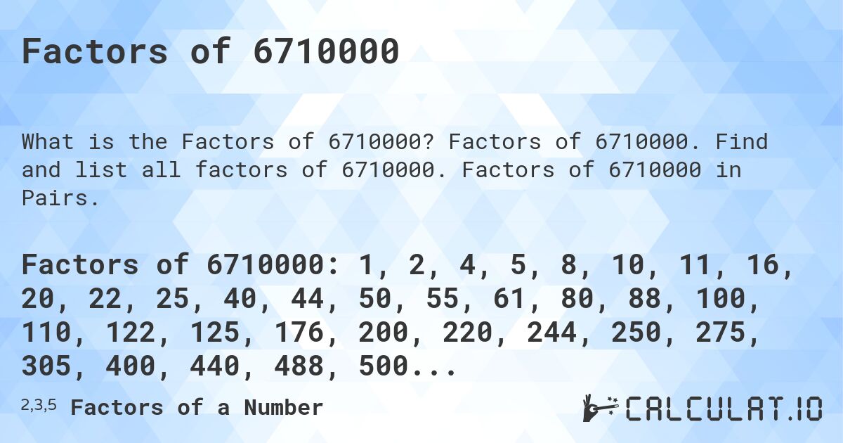Factors of 6710000. Factors of 6710000. Find and list all factors of 6710000. Factors of 6710000 in Pairs.