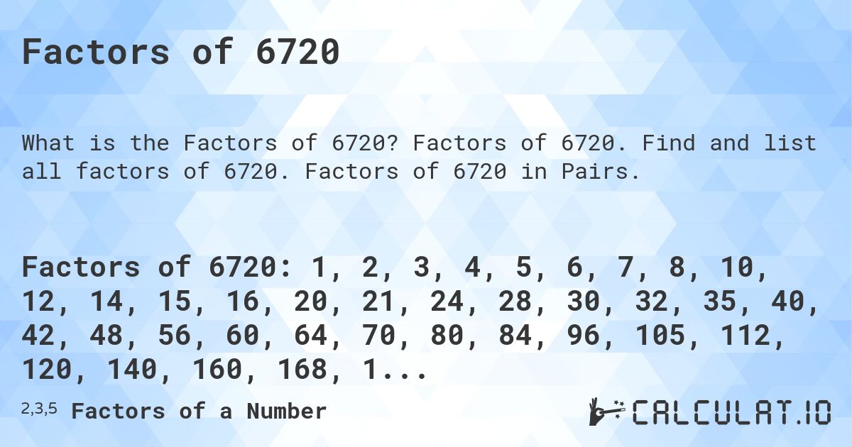 Factors of 6720. Factors of 6720. Find and list all factors of 6720. Factors of 6720 in Pairs.
