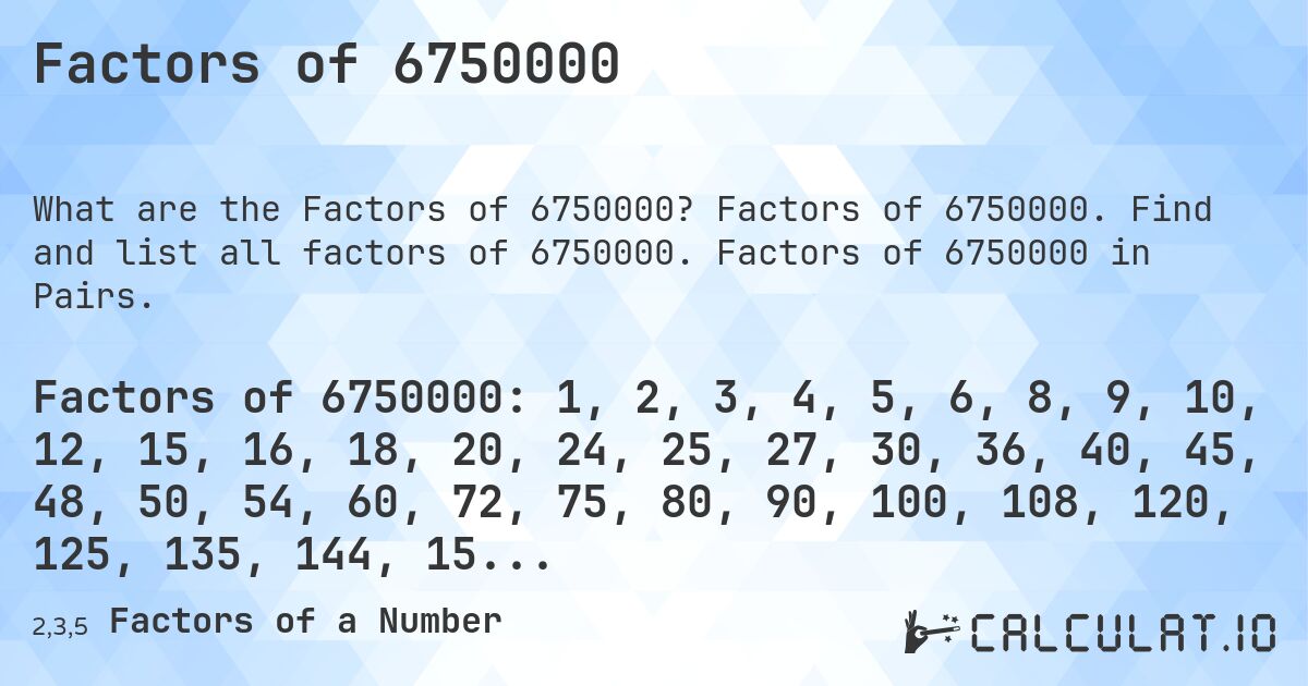 Factors of 6750000. Factors of 6750000. Find and list all factors of 6750000. Factors of 6750000 in Pairs.