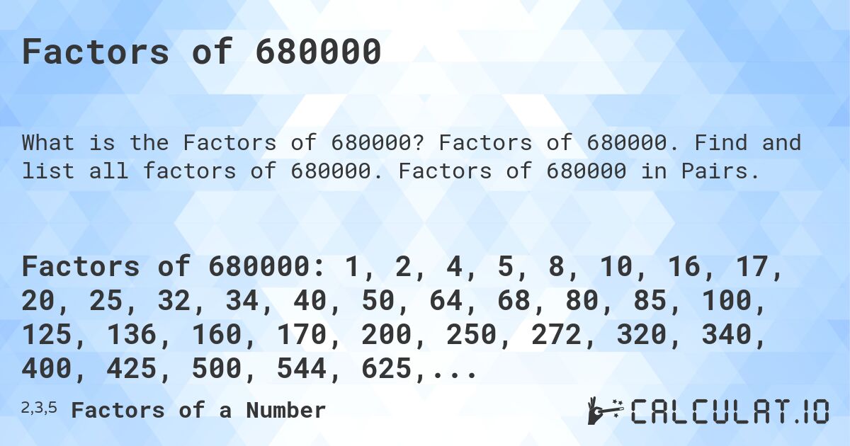 Factors of 680000. Factors of 680000. Find and list all factors of 680000. Factors of 680000 in Pairs.
