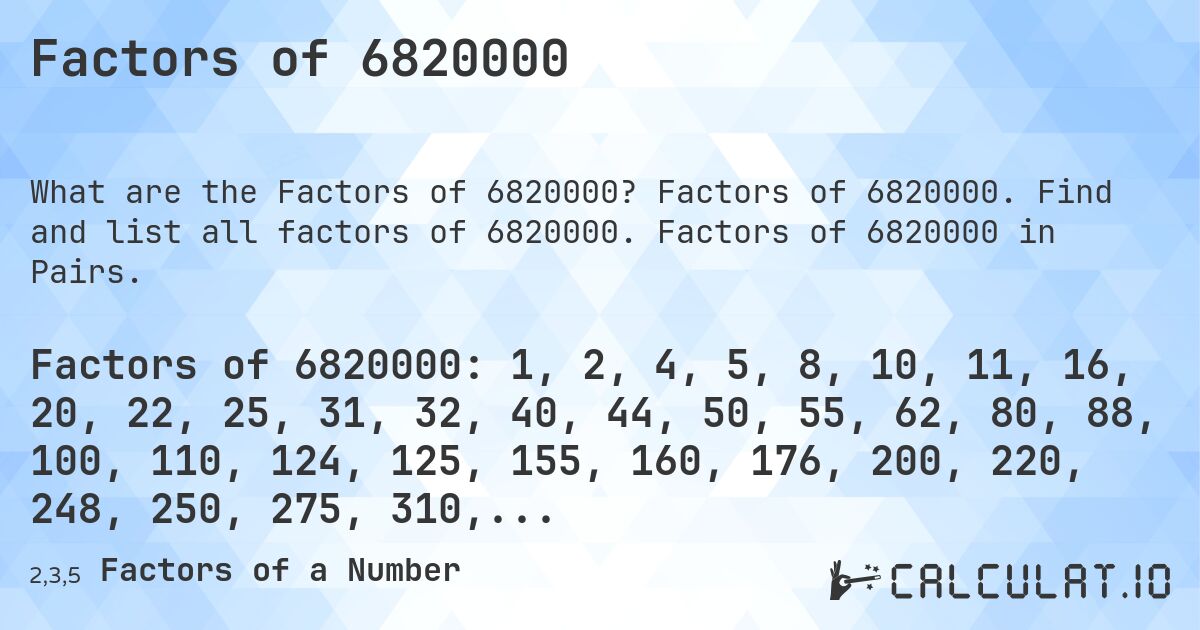 Factors of 6820000. Factors of 6820000. Find and list all factors of 6820000. Factors of 6820000 in Pairs.