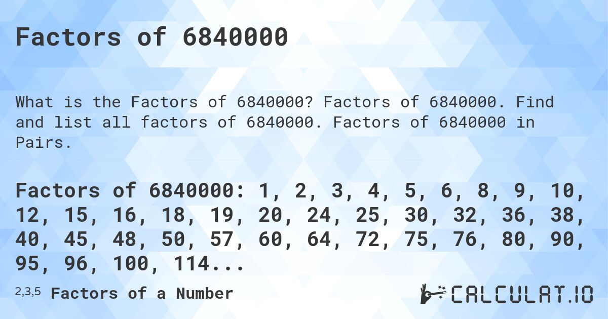 Factors of 6840000. Factors of 6840000. Find and list all factors of 6840000. Factors of 6840000 in Pairs.