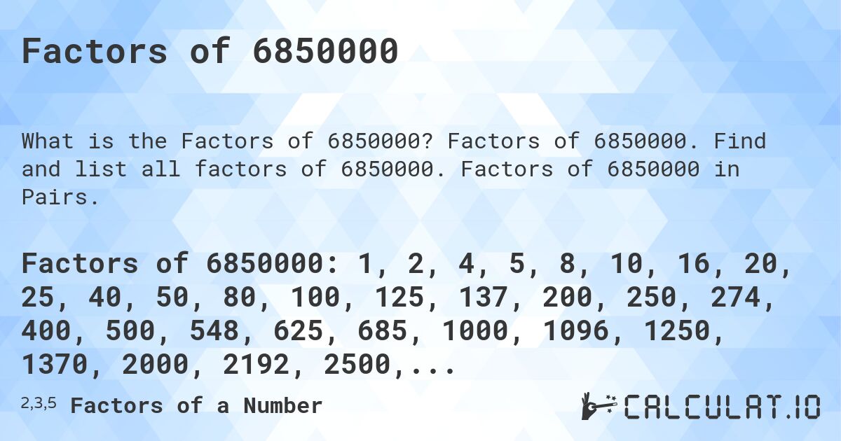 Factors of 6850000. Factors of 6850000. Find and list all factors of 6850000. Factors of 6850000 in Pairs.