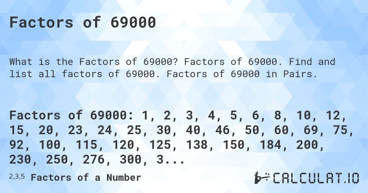 Factors of 69000. Factors of 69000. Find and list all factors of 69000. Factors of 69000 in Pairs.