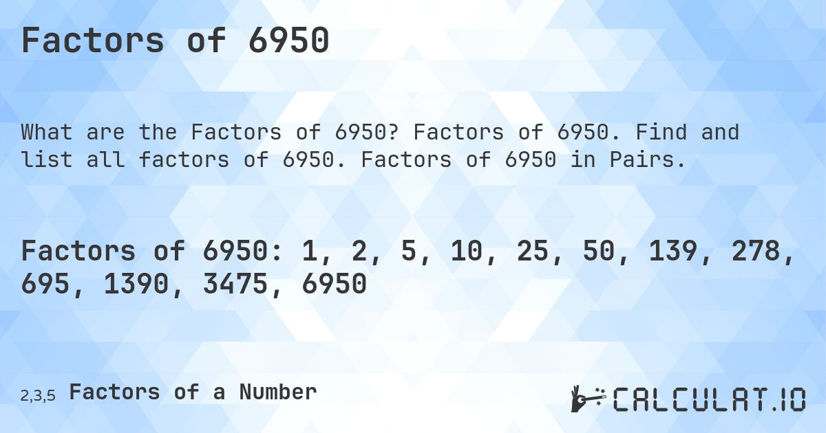 Factors of 6950. Factors of 6950. Find and list all factors of 6950. Factors of 6950 in Pairs.