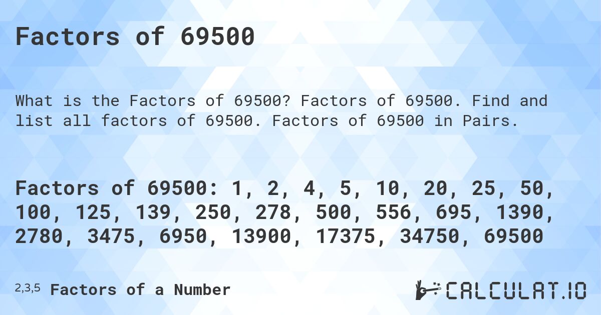 Factors of 69500. Factors of 69500. Find and list all factors of 69500. Factors of 69500 in Pairs.