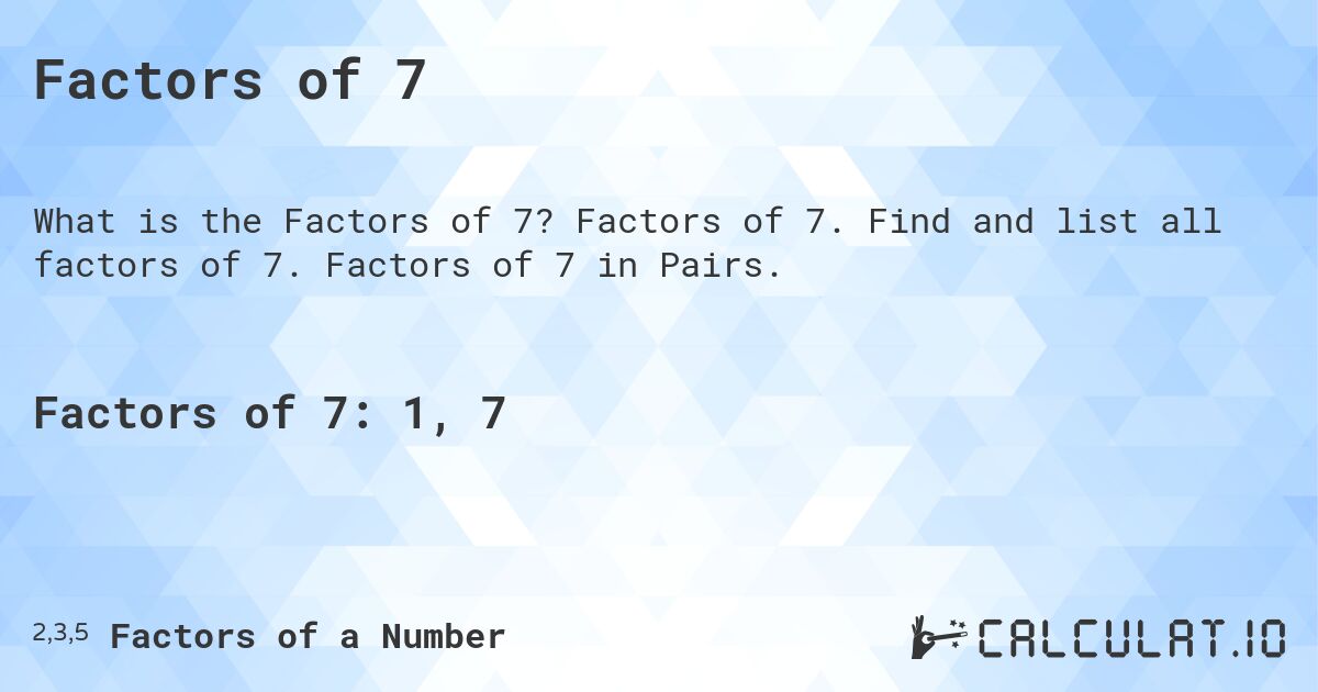Factors of 7. Factors of 7. Find and list all factors of 7. Factors of 7 in Pairs.