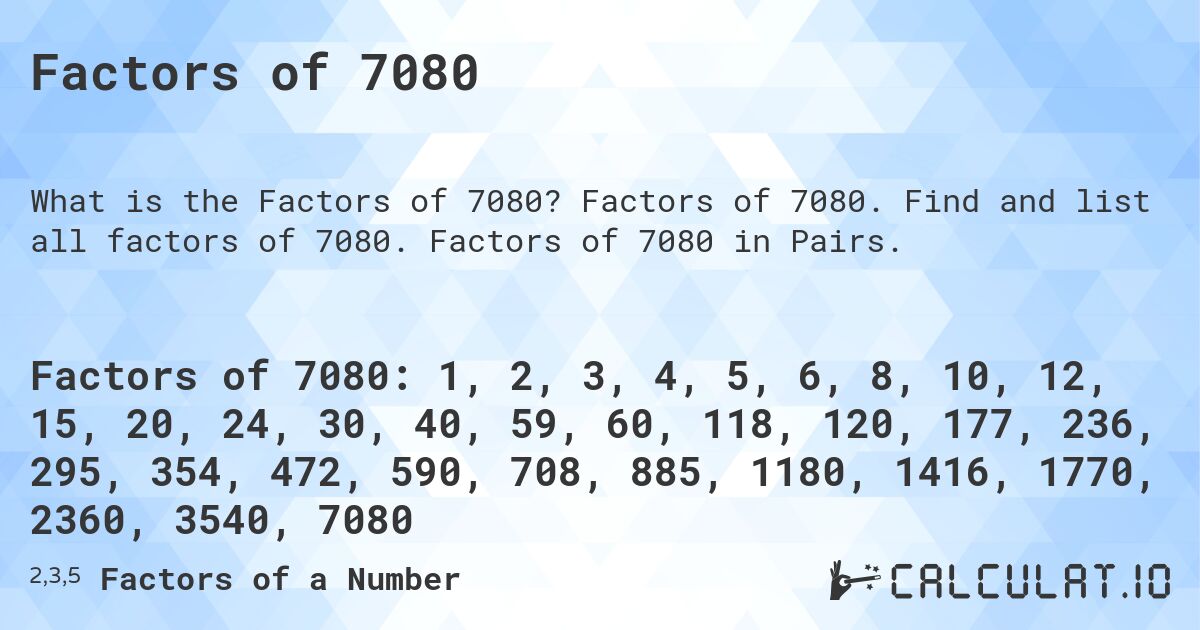 Factors of 7080. Factors of 7080. Find and list all factors of 7080. Factors of 7080 in Pairs.