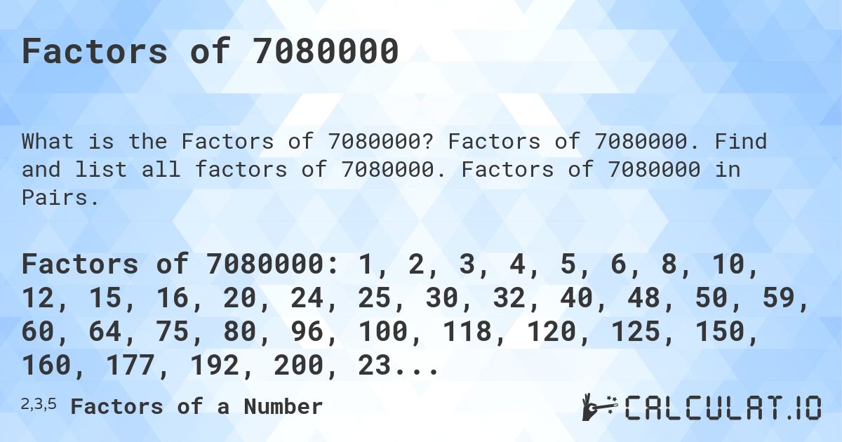 Factors of 7080000. Factors of 7080000. Find and list all factors of 7080000. Factors of 7080000 in Pairs.