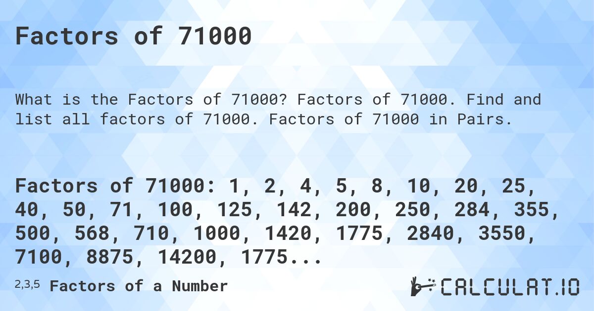Factors of 71000. Factors of 71000. Find and list all factors of 71000. Factors of 71000 in Pairs.